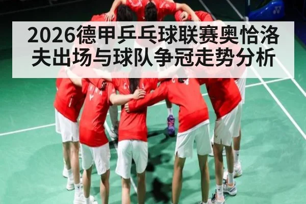 2026德甲乒乓球联赛奥恰洛夫出场与球队争冠走势分析